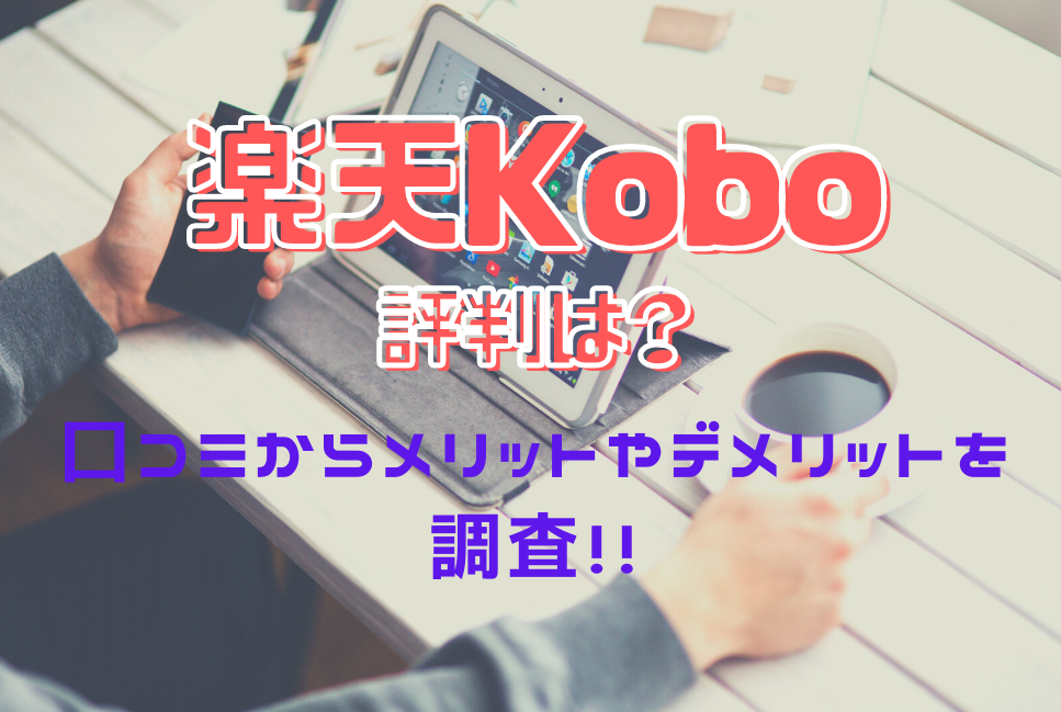 楽天koboの評判はいい 悪い 口コミからメリットやデメリットも調査 真のマンガ好きによるマンガ好きのためのあらすじサイト